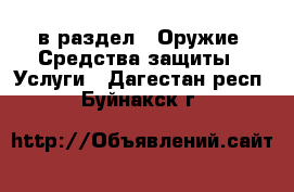  в раздел : Оружие. Средства защиты » Услуги . Дагестан респ.,Буйнакск г.